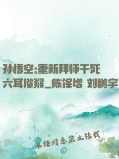 孙悟空:重新拜师干死六耳猕猴